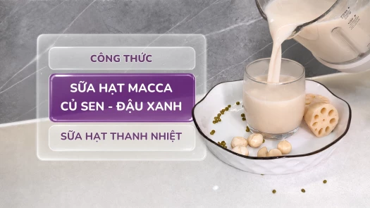Công thức Sữa hạt Macca củ sen đậu xanh- Sữa hạt thanh nhiệt